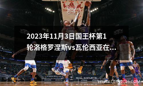2023年11月3日国王杯第1轮洛格罗涅斯vs瓦伦西亚在线直播