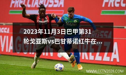 2023年11月3日巴甲第31轮戈亚斯vs巴甘蒂诺红牛在线直播