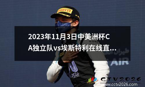 2023年11月3日中美洲杯CA独立队vs埃斯特利在线直播