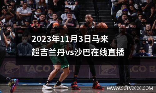 2023年11月3日马来超吉兰丹vs沙巴在线直播