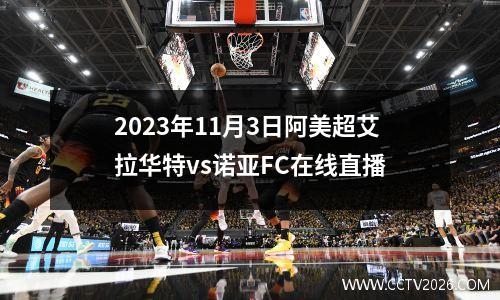 2023年11月3日阿美超艾拉华特vs诺亚FC在线直播