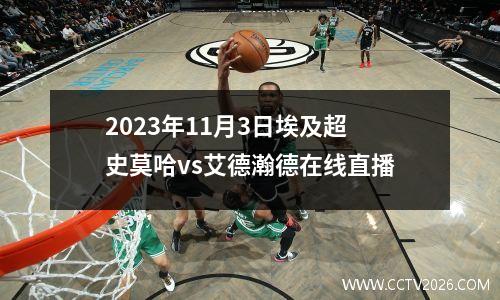 2023年11月3日埃及超史莫哈vs艾德瀚德在线直播