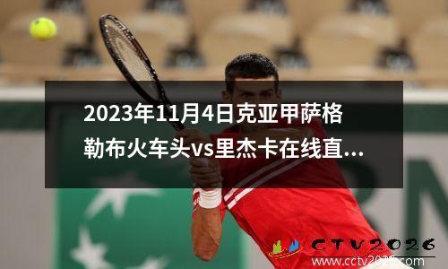 2023年11月4日克亚甲萨格勒布火车头vs里杰卡在线直播