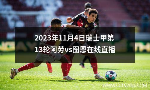 2023年11月4日瑞士甲第13轮阿劳vs图恩在线直播