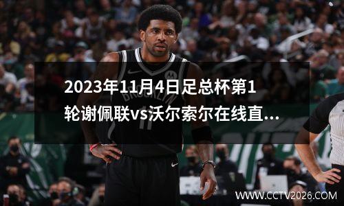2023年11月4日足总杯第1轮谢佩联vs沃尔索尔在线直播