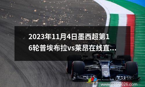 2023年11月4日墨西超第16轮普埃布拉vs莱昂在线直播
