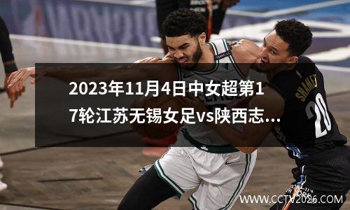 2023年11月4日中女超第17轮江苏无锡女足vs陕西志丹女足在线直播