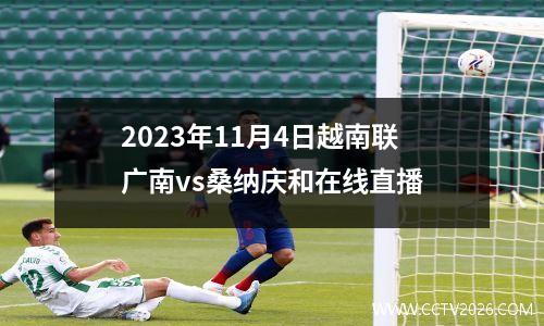 2023年11月4日越南联广南vs桑纳庆和在线直播
