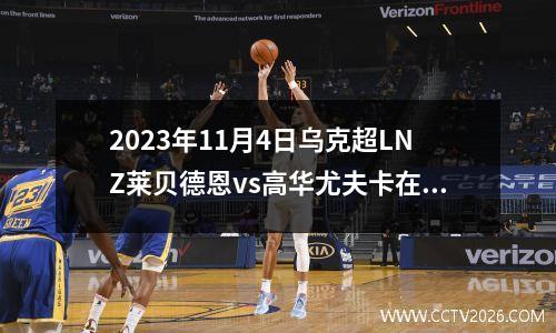 2023年11月4日乌克超LNZ莱贝德恩vs高华尤夫卡在线直播