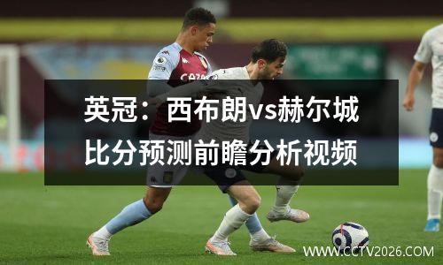 英冠：西布朗vs赫尔城比分预测前瞻分析视频