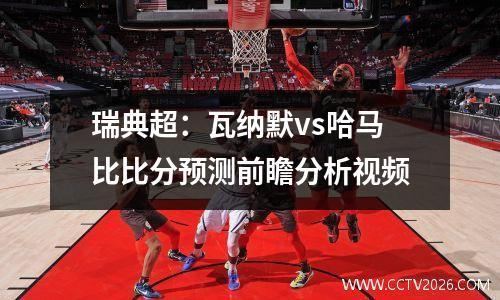 瑞典超：瓦纳默vs哈马比比分预测前瞻分析视频