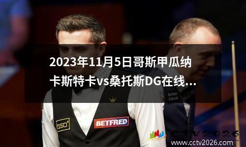 2023年11月5日哥斯甲瓜纳卡斯特卡vs桑托斯DG在线直播