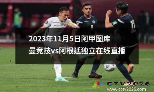 2023年11月5日阿甲图库曼竞技vs阿根廷独立在线直播