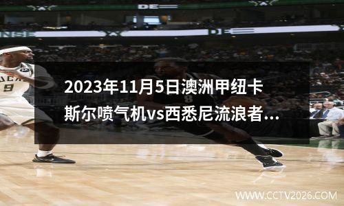 2023年11月5日澳洲甲纽卡斯尔喷气机vs西悉尼流浪者在线直播