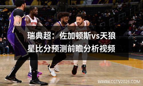 瑞典超：佐加顿斯vs天狼星比分预测前瞻分析视频