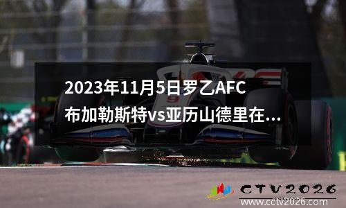 2023年11月5日罗乙AFC布加勒斯特vs亚历山德里在线直播