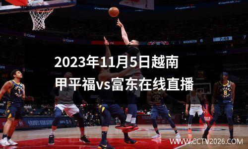 2023年11月5日越南甲平福vs富东在线直播