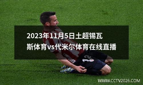 2023年11月5日土超锡瓦斯体育vs代米尔体育在线直播