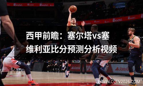 西甲前瞻：塞尔塔vs塞维利亚比分预测分析视频