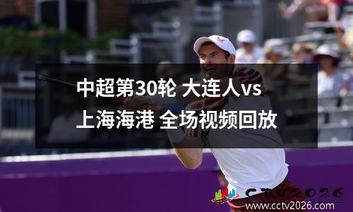 中超第30轮 大连人vs上海海港 全场视频回放