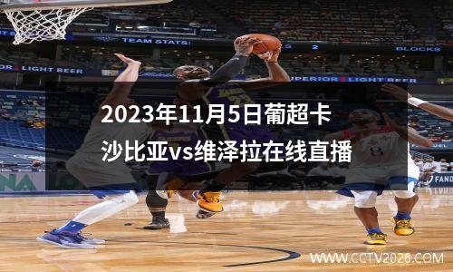2023年11月5日葡超卡沙比亚vs维泽拉在线直播