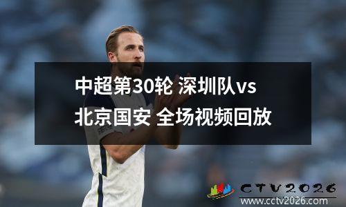 中超第30轮 深圳队vs北京国安 全场视频回放