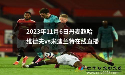 2023年11月6日丹麦超哈维德夫vs米迪兰特在线直播