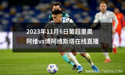 2023年11月6日葡超里奥阿维vs博阿维斯塔在线直播