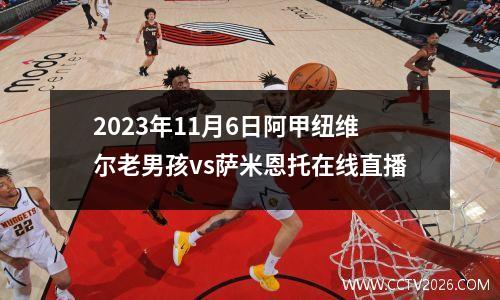 2023年11月6日阿甲纽维尔老男孩vs萨米恩托在线直播