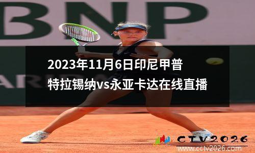 2023年11月6日印尼甲普特拉锡纳vs永亚卡达在线直播