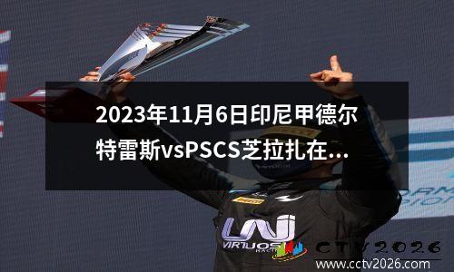 2023年11月6日印尼甲德尔特雷斯vsPSCS芝拉扎在线直播