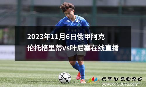 2023年11月6日俄甲阿克伦托格里蒂vs叶尼塞在线直播