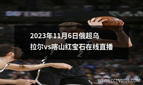 2023年11月6日俄超乌拉尔vs喀山红宝石在线直播