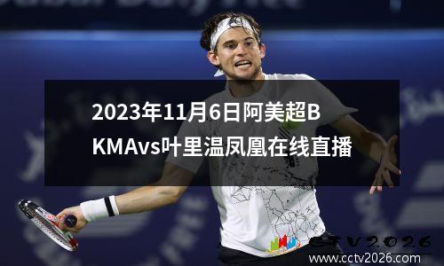 2023年11月6日阿美超BKMAvs叶里温凤凰在线直播