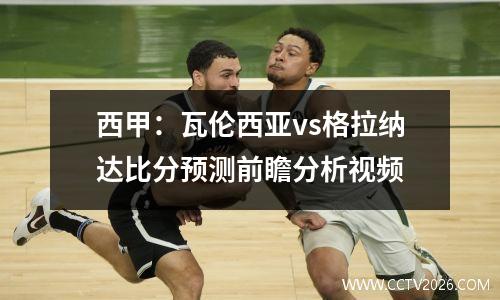 西甲：瓦伦西亚vs格拉纳达比分预测前瞻分析视频