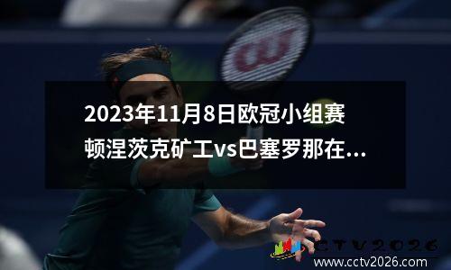 2023年11月8日欧冠小组赛顿涅茨克矿工vs巴塞罗那在线直播