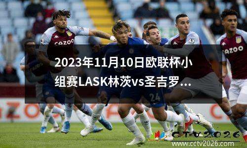 2023年11月10日欧联杯小组赛LASK林茨vs圣吉罗斯在线直播