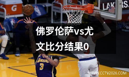 佛罗伦萨vs尤文比分结果0