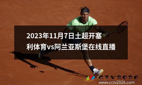 2023年11月7日土超开塞利体育vs阿兰亚斯堡在线直播