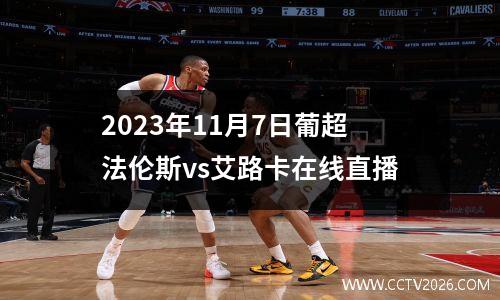 2023年11月7日葡超法伦斯vs艾路卡在线直播