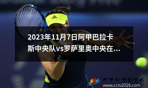 2023年11月7日阿甲巴拉卡斯中央队vs罗萨里奥中央在线直播