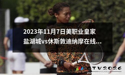 2023年11月7日美职业皇家盐湖城vs休斯敦迪纳摩在线直播