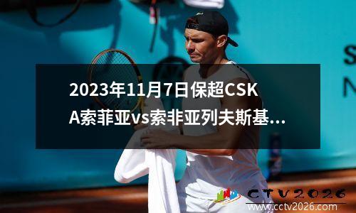 2023年11月7日保超CSKA索菲亚vs索非亚列夫斯基在线直播
