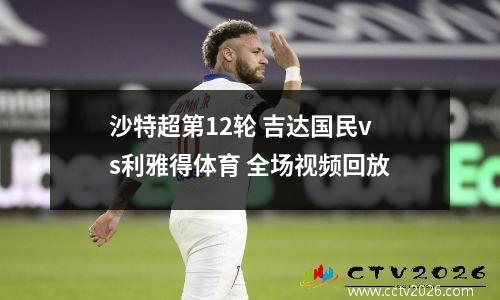 沙特超第12轮 吉达国民vs利雅得体育 全场视频回放