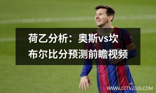 荷乙分析：奥斯vs坎布尔比分预测前瞻视频
