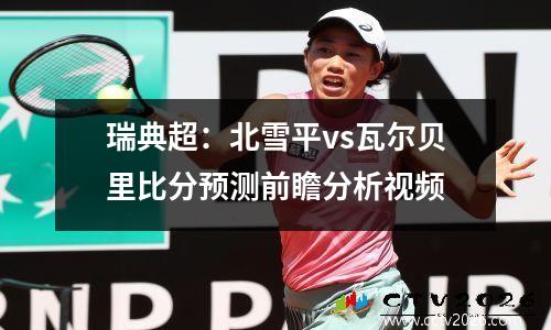 瑞典超：北雪平vs瓦尔贝里比分预测前瞻分析视频