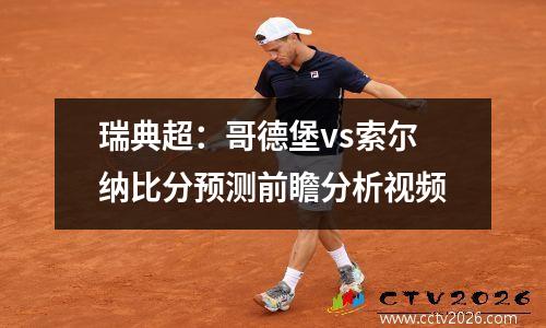 瑞典超：哥德堡vs索尔纳比分预测前瞻分析视频