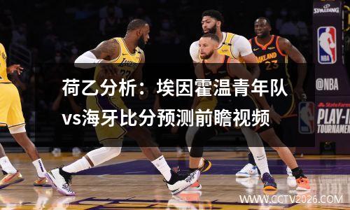 荷乙分析：埃因霍温青年队vs海牙比分预测前瞻视频