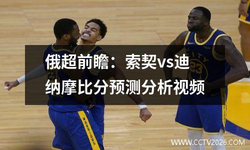 俄超前瞻：索契vs迪纳摩比分预测分析视频