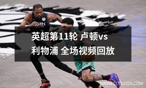 英超第11轮 卢顿vs利物浦 全场视频回放
